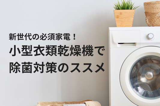 新世代の必須家電！小型衣類乾燥機で除菌対策のススメ
